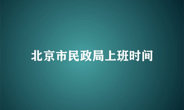 北京市民政局上班时间