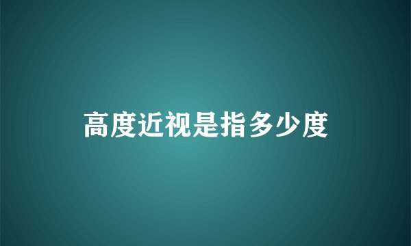 高度近视是指多少度
