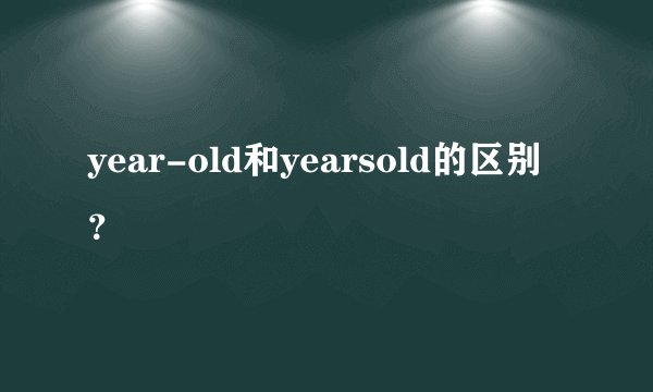 year-old和yearsold的区别？