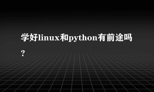 学好linux和python有前途吗？