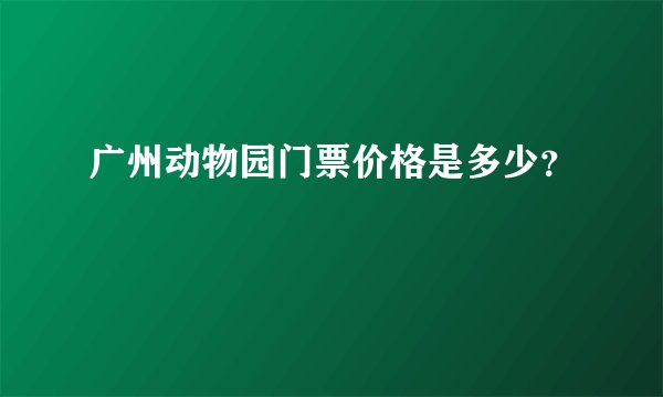 广州动物园门票价格是多少？