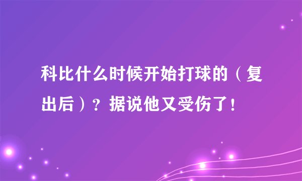 科比什么时候开始打球的（复出后）？据说他又受伤了！