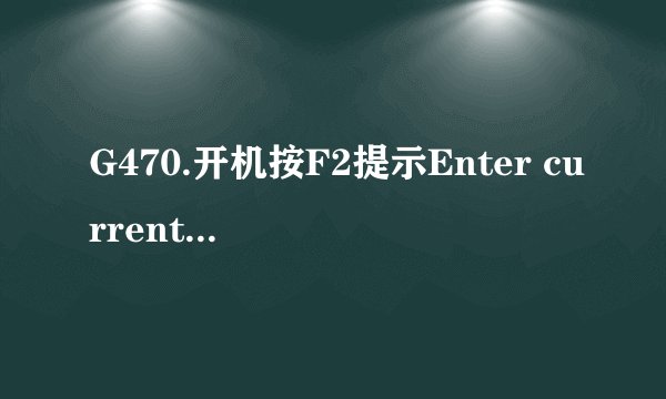 G470.开机按F2提示Enter currentpassword。我已经把cmos电池给拆下来了（不装回）为什么还有这个密码啊