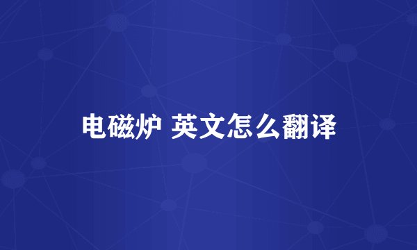 电磁炉 英文怎么翻译