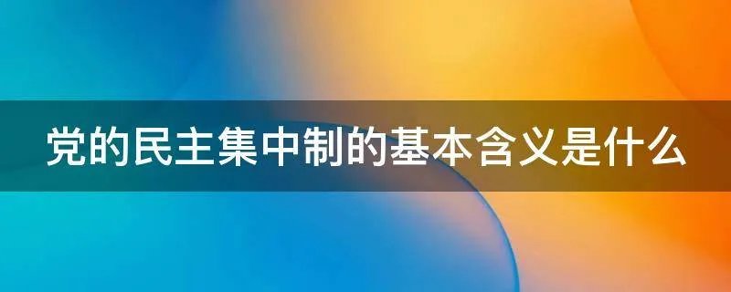 党的民主集中制的基本含义是什么