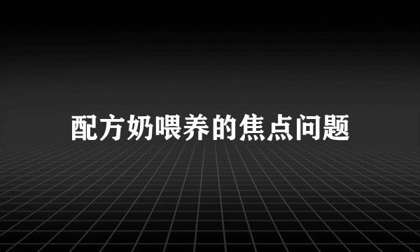 配方奶喂养的焦点问题