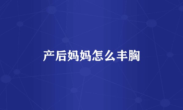 产后妈妈怎么丰胸