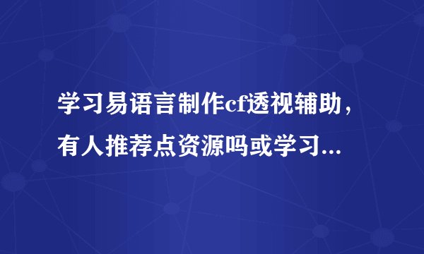 学习易语言制作cf透视辅助，有人推荐点资源吗或学习路线也可以