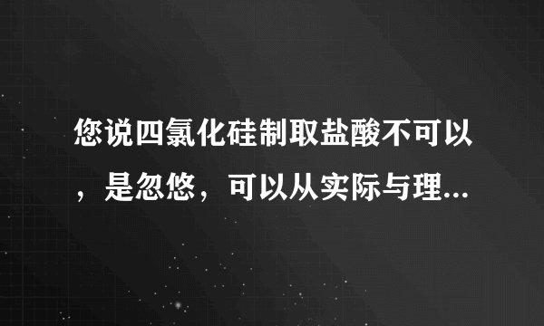 您说四氯化硅制取盐酸不可以，是忽悠，可以从实际与理论上说说吗