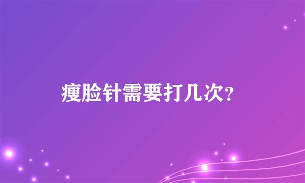 瘦脸针需要打几次？
