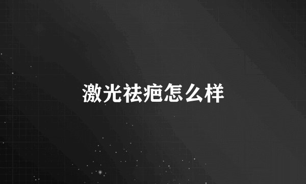 激光祛疤怎么样