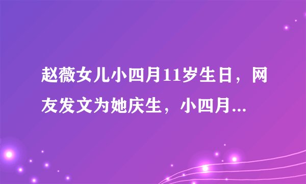 赵薇女儿小四月11岁生日，网友发文为她庆生，小四月颜值引起热议
