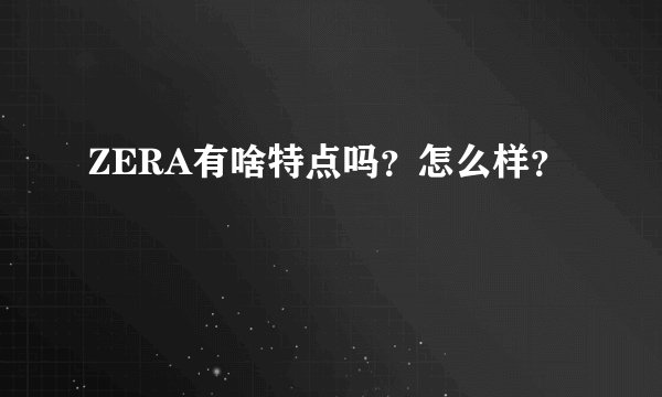 ZERA有啥特点吗？怎么样？