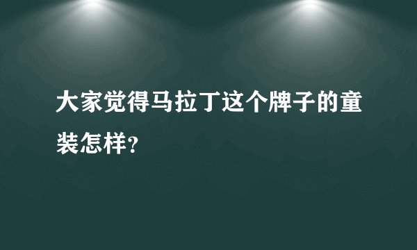 大家觉得马拉丁这个牌子的童装怎样？