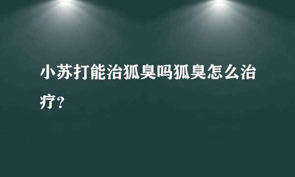 小苏打能治狐臭吗狐臭怎么治疗？