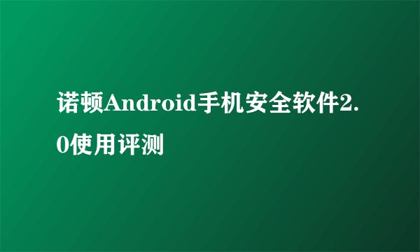 诺顿Android手机安全软件2.0使用评测