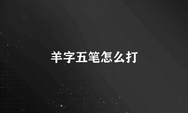 羊字五笔怎么打