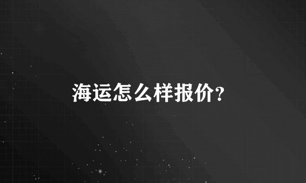 海运怎么样报价？