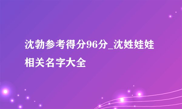 沈勃参考得分96分_沈姓娃娃相关名字大全
