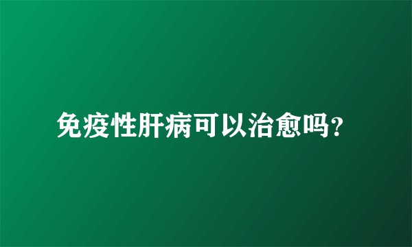 免疫性肝病可以治愈吗？
