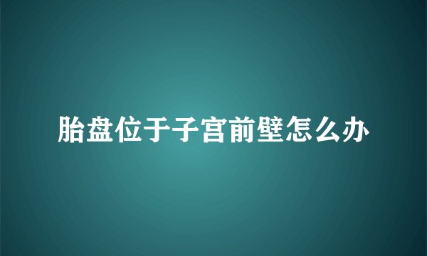 胎盘位于子宫前壁怎么办