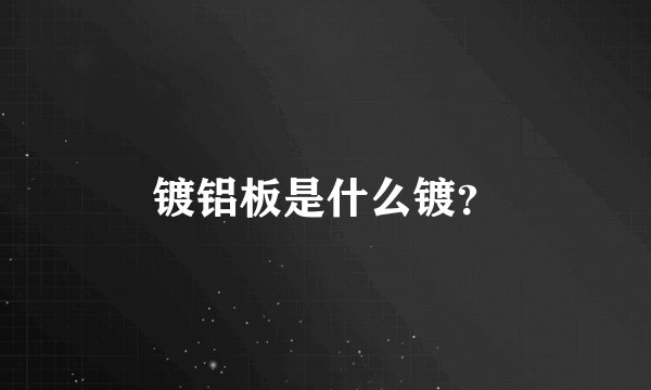 镀铝板是什么镀？