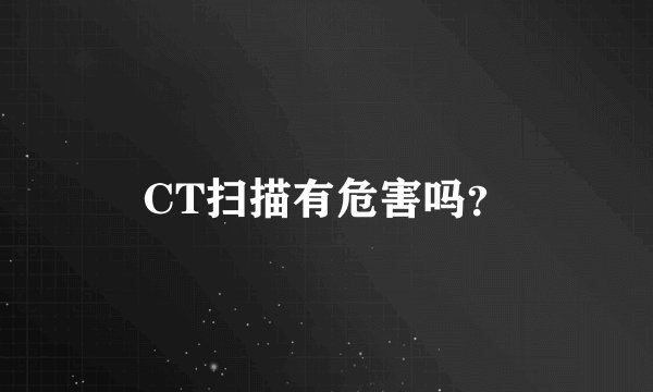 CT扫描有危害吗？