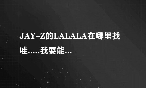 JAY-Z的LALALA在哪里找哇.....我要能按在我的QQ空间里的...谢勒