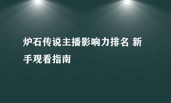 炉石传说主播影响力排名 新手观看指南