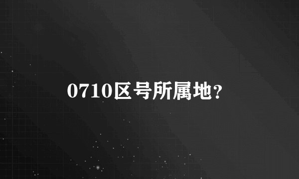 0710区号所属地？