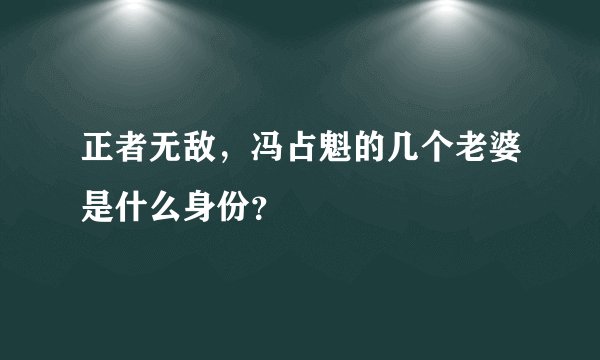 正者无敌，冯占魁的几个老婆是什么身份？