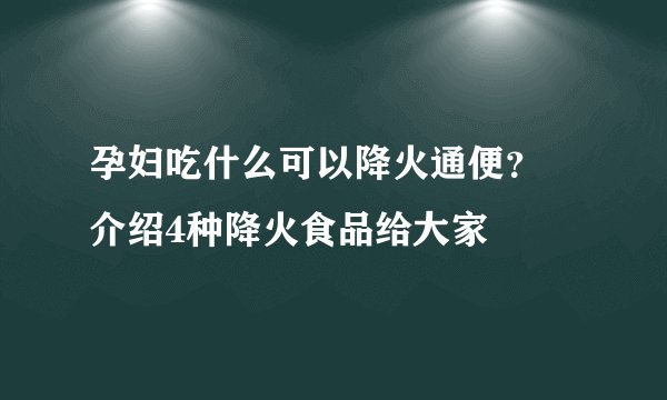 孕妇吃什么可以降火通便？ 介绍4种降火食品给大家