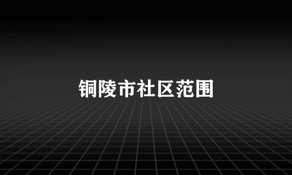 铜陵市社区范围