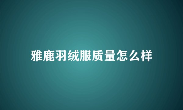 雅鹿羽绒服质量怎么样