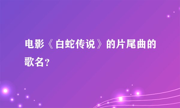 电影《白蛇传说》的片尾曲的歌名？