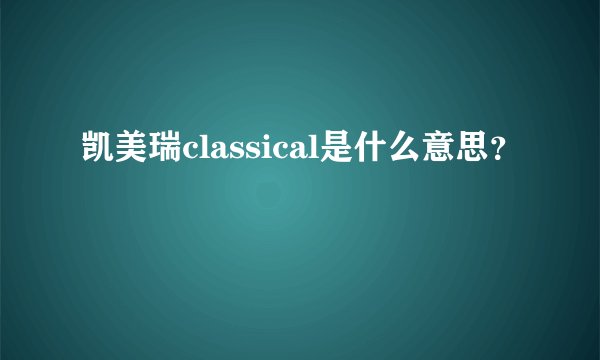 凯美瑞classical是什么意思？