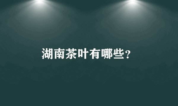 湖南茶叶有哪些？