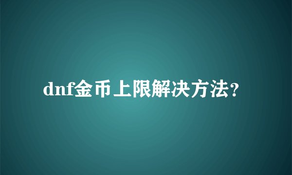 dnf金币上限解决方法？