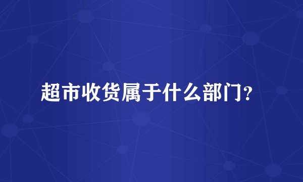超市收货属于什么部门？