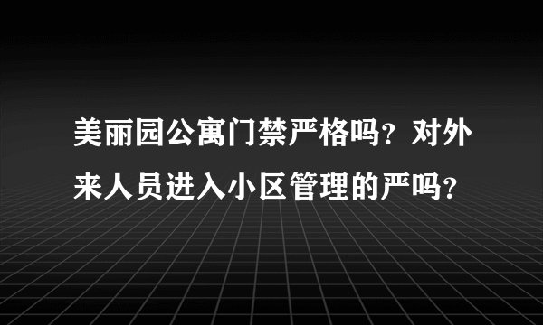 美丽园公寓门禁严格吗？对外来人员进入小区管理的严吗？