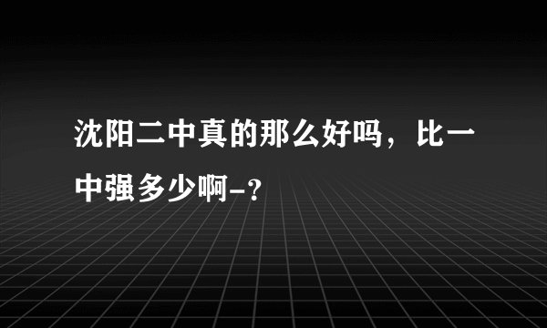 沈阳二中真的那么好吗，比一中强多少啊-？