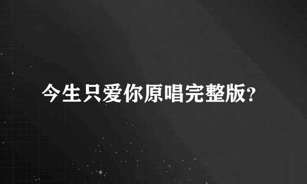 今生只爱你原唱完整版？