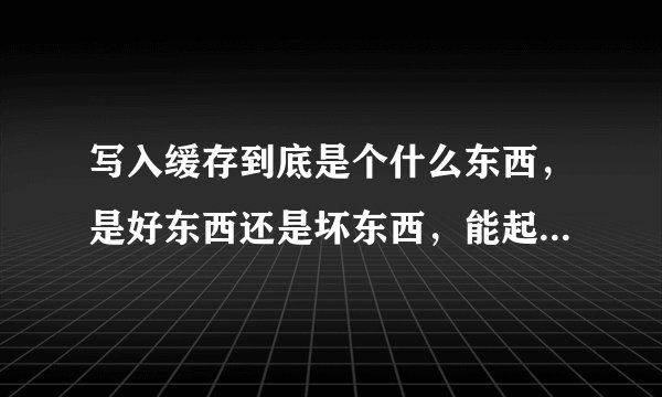 写入缓存到底是个什么东西，是好东西还是坏东西，能起到什么作用呢。