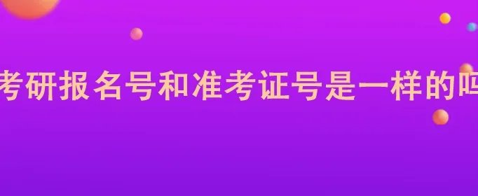考研报名号和准考证号是一样的吗