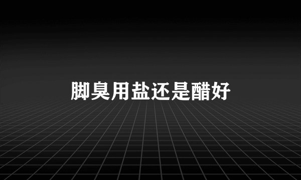 脚臭用盐还是醋好