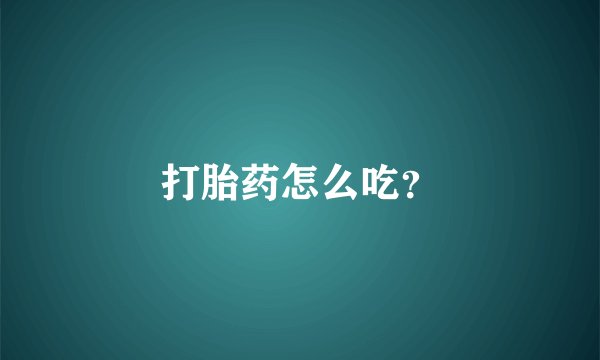 打胎药怎么吃？