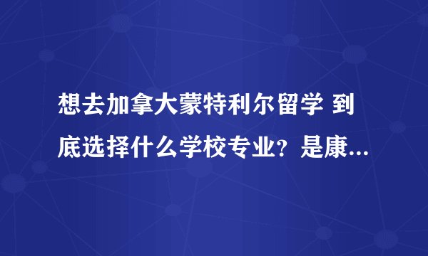 想去加拿大蒙特利尔留学 到底选择什么学校专业？是康科迪亚大学比较好还是麦吉尔大学？