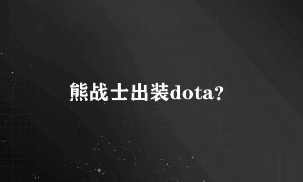熊战士出装dota？