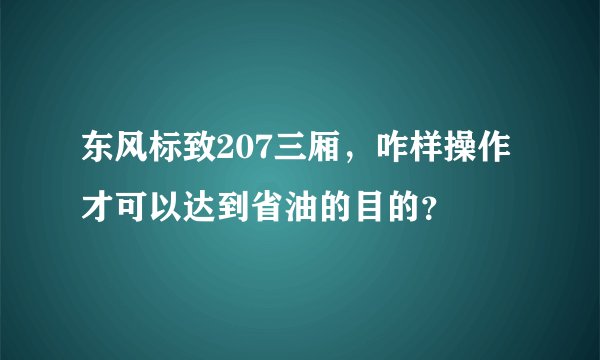 东风标致207三厢，咋样操作才可以达到省油的目的？