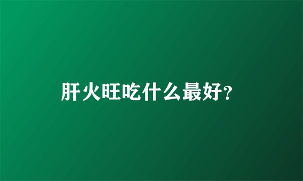 肝火旺吃什么最好？